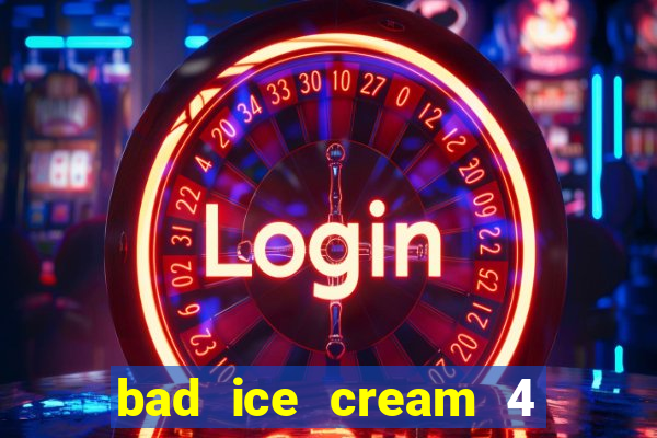 bad ice cream 4 click jogos